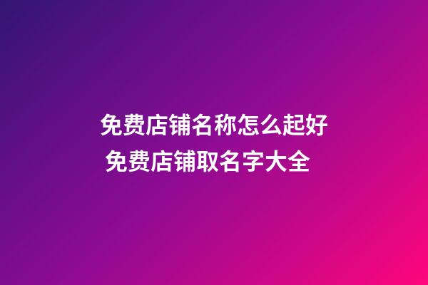 免费店铺名称怎么起好 免费店铺取名字大全-第1张-店铺起名-玄机派
